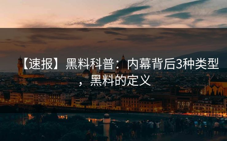 【速报】黑料科普：内幕背后3种类型，黑料的定义