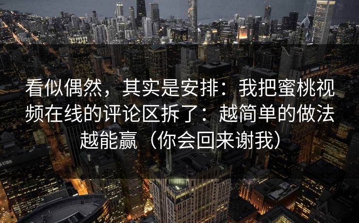 看似偶然，其实是安排：我把蜜桃视频在线的评论区拆了：越简单的做法越能赢（你会回来谢我）