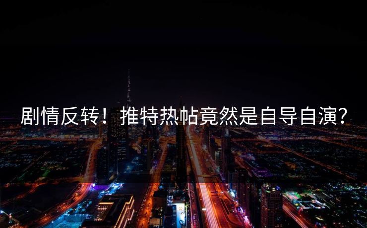 剧情反转！推特热帖竟然是自导自演？