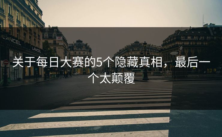 关于每日大赛的5个隐藏真相，最后一个太颠覆