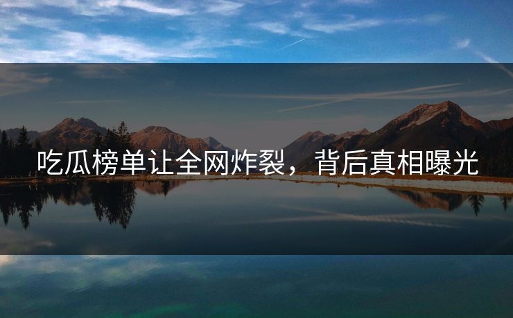 吃瓜榜单让全网炸裂，背后真相曝光