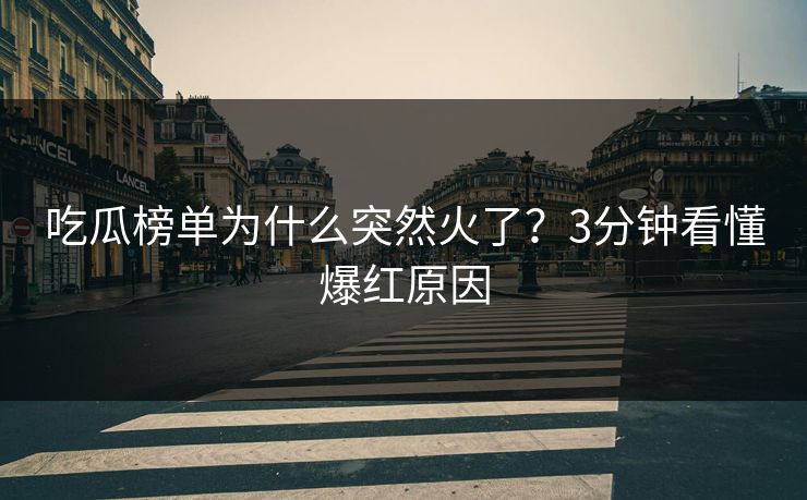 吃瓜榜单为什么突然火了？3分钟看懂爆红原因