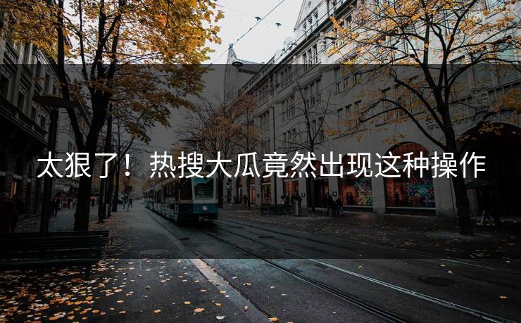 太狠了！热搜大瓜竟然出现这种操作