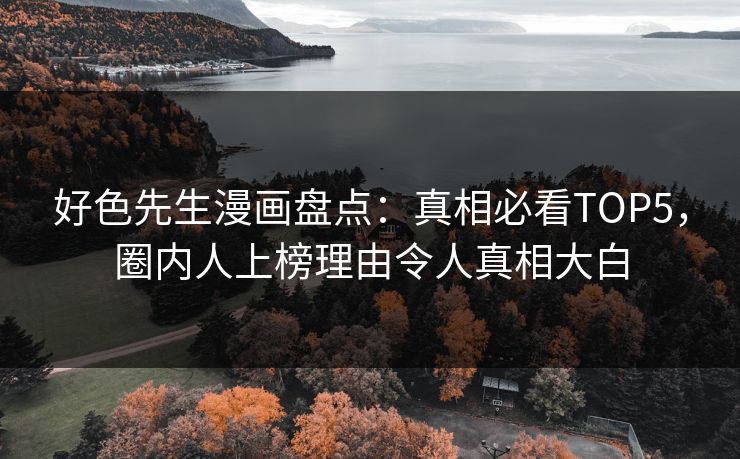 好色先生漫画盘点：真相必看TOP5，圈内人上榜理由令人真相大白