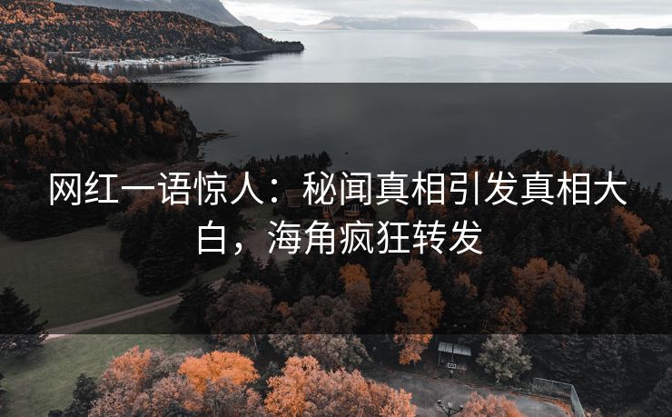 网红一语惊人：秘闻真相引发真相大白，海角疯狂转发