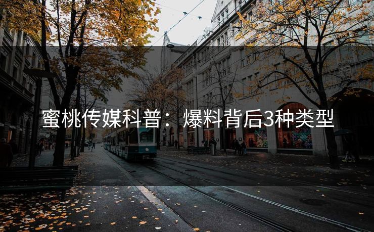 蜜桃传媒科普：爆料背后3种类型